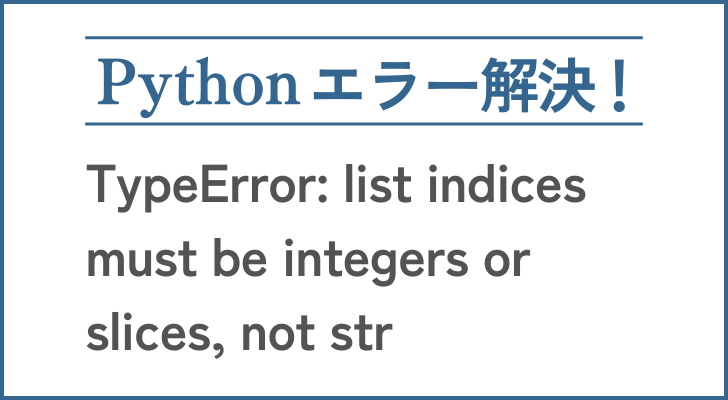 TypeError: list indices must be integers or slices, not strというエラーの解決方法