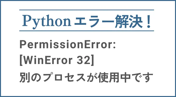 permissionError:[WinError 32]別のプロセスが使用中ですのエラー解決